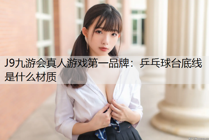 J9九游会真人游戏第一品牌：乒乓球台底线是什么材质