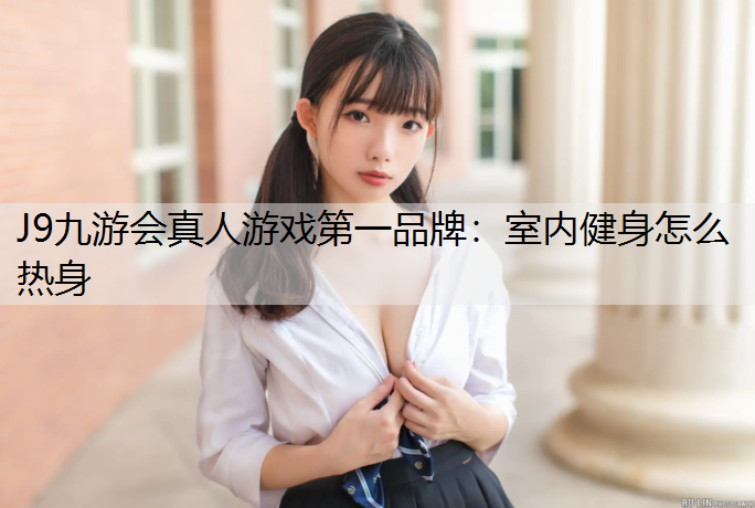 J9九游会真人游戏第一品牌：室内健身怎么热身